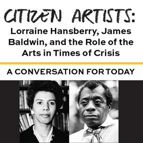 Citizen Artists: Lorraine Hansberry, James Baldwin, and the Role of the Arts in Times of Crisis, A conversation for today flyer