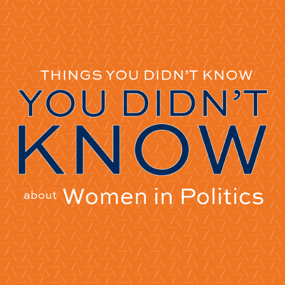 Things You Didn't Know You Didn't Know about women in politics