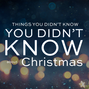 Things You Didn't Know You Didn't Know about Christmas