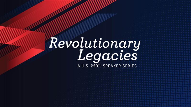 Revolutionary Legacies: A US 250th Speaker Series