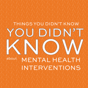 Things You Didn't Know You Didn't Know about mental health interventions
